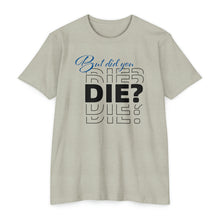 Load image into Gallery viewer, But Did You Die Motivational Unisex CVC Jersey T-shirt