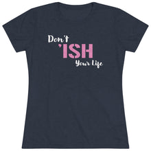 Load image into Gallery viewer, Don’t Ish Your Life Women's Triblend Tee