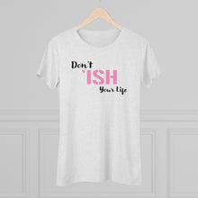 Load image into Gallery viewer, Don’t Ish Your Life Women's Triblend Tee