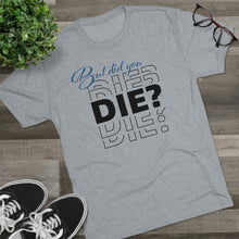 Load image into Gallery viewer, But Did You Die Unisex Tri-Blend Crew Tee