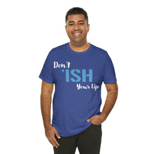Load image into Gallery viewer, Don’t ‘ish Your Life Soft Unisex Jersey Short Sleeve Tee