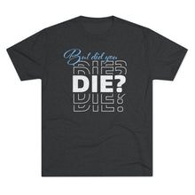 Load image into Gallery viewer, But Did You Die Unisex Tri-Blend Crew Tee