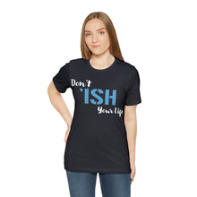 Load image into Gallery viewer, Don’t ‘ish Your Life Soft Unisex Jersey Short Sleeve Tee