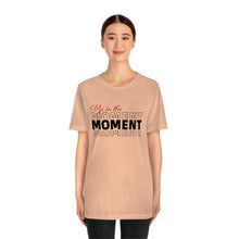 Load image into Gallery viewer, Be In The Moment Unisex Jersey Short Sleeve Tee