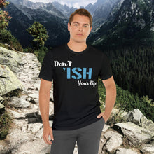 Load image into Gallery viewer, Don’t ‘ish Your Life Soft Unisex Jersey Short Sleeve Tee