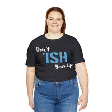 Load image into Gallery viewer, Don’t ‘ish Your Life Soft Unisex Jersey Short Sleeve Tee