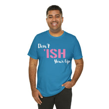 Load image into Gallery viewer, Don’t ‘ish Your Life Soft Unisex Jersey Short Sleeve Tee