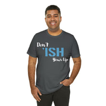 Load image into Gallery viewer, Don’t ‘ish Your Life Soft Unisex Jersey Short Sleeve Tee