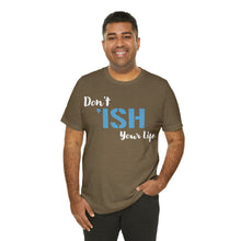 Load image into Gallery viewer, Don’t ‘ish Your Life Soft Unisex Jersey Short Sleeve Tee