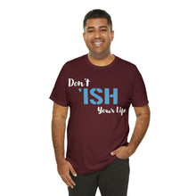 Load image into Gallery viewer, Don’t ‘ish Your Life Soft Unisex Jersey Short Sleeve Tee