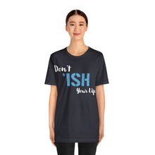 Load image into Gallery viewer, Don’t ‘ish Your Life Soft Unisex Jersey Short Sleeve Tee