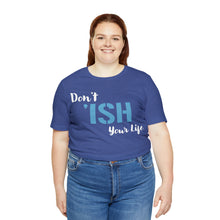 Load image into Gallery viewer, Don’t ‘ish Your Life Soft Unisex Jersey Short Sleeve Tee
