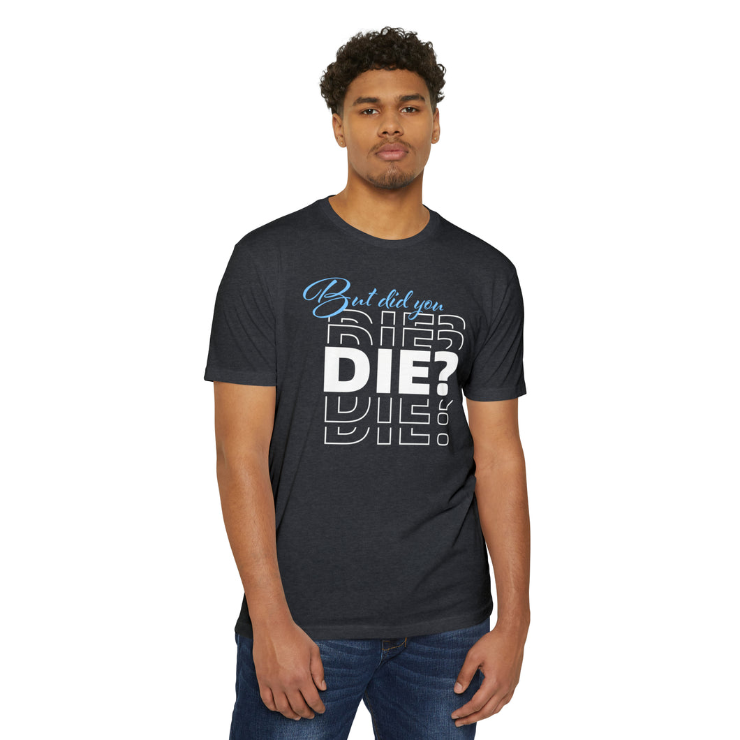 But Did You Die Unisex Motivational CVC Jersey T-shirt