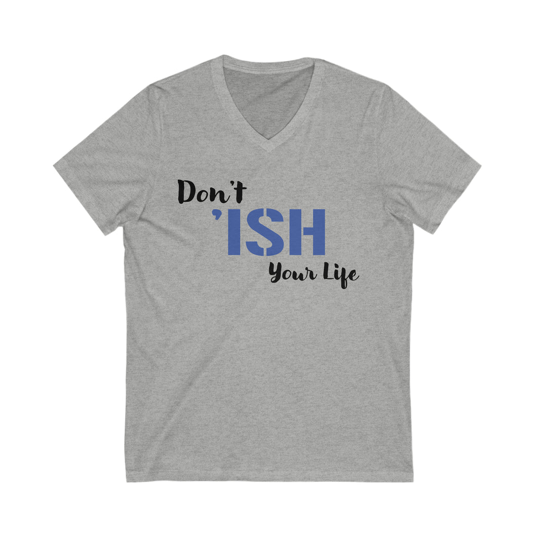 Don’t ‘Ish your Life Unisex Jersey Short Sleeve V-Neck Tee