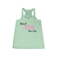 Load image into Gallery viewer, Don’t ‘ISH Your Life Women&#39;s Flowy Racerback Tank
