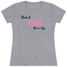 Load image into Gallery viewer, Don’t Ish Your Life Women&#39;s Triblend Tee
