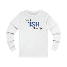 Load image into Gallery viewer, Don’t ‘ISH Your Life Unisex Jersey Long Sleeve Tee
