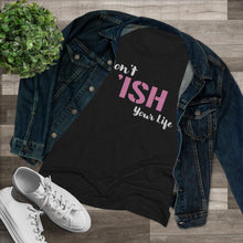 Load image into Gallery viewer, Don’t Ish Your Life Women&#39;s Triblend Tee
