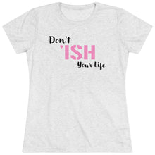 Load image into Gallery viewer, Don’t Ish Your Life Women&#39;s Triblend Tee
