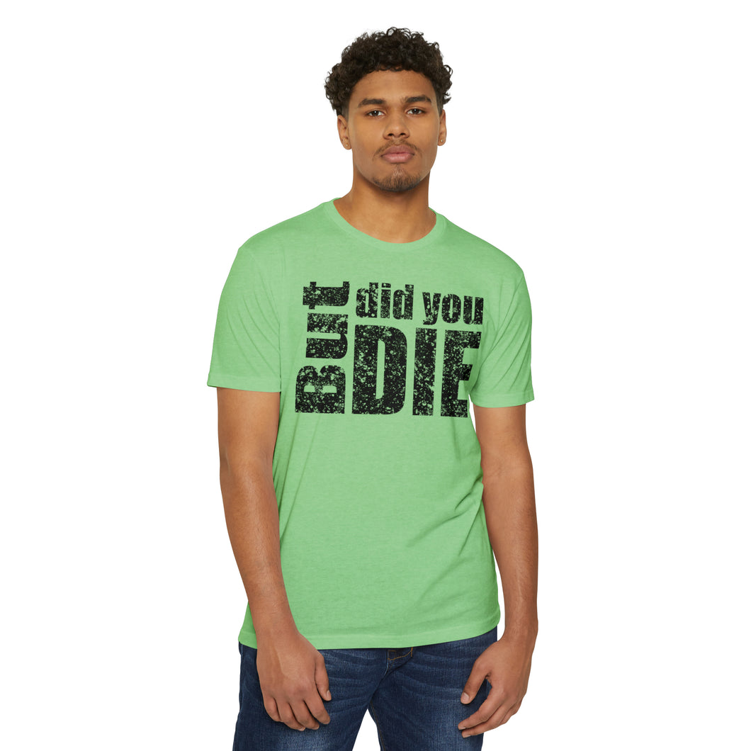 But Did You Die Motivational Unisex CVC Jersey T-shirt