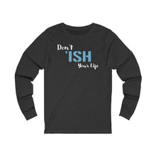 Load image into Gallery viewer, Don’t ‘ISH Your Life Unisex Jersey Long Sleeve Tee
