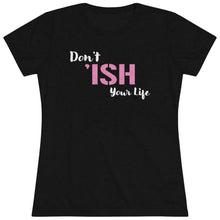 Load image into Gallery viewer, Don’t Ish Your Life Women&#39;s Triblend Tee
