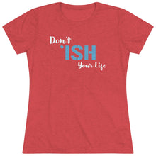 Load image into Gallery viewer, Don’t Ish Your Life Women&#39;s Triblend Tee
