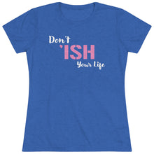 Load image into Gallery viewer, Don’t Ish Your Life Women&#39;s Triblend Tee
