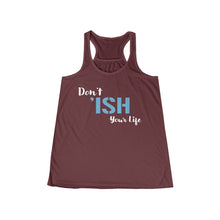 Load image into Gallery viewer, Don’t ‘ISH Your Life Women&#39;s Flowy Racerback Tank
