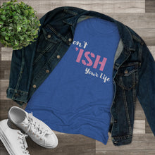 Load image into Gallery viewer, Don’t Ish Your Life Women&#39;s Triblend Tee
