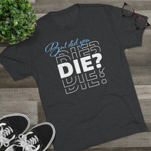 Load image into Gallery viewer, But Did You Die Unisex Tri-Blend Crew Tee
