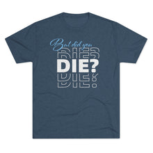 Load image into Gallery viewer, But Did You Die Unisex Tri-Blend Crew Tee
