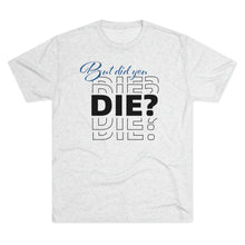 Load image into Gallery viewer, But Did You Die Unisex Tri-Blend Crew Tee
