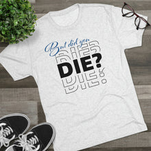 Load image into Gallery viewer, But Did You Die Unisex Tri-Blend Crew Tee
