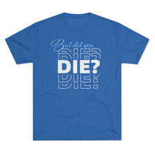 Load image into Gallery viewer, But Did You Die Unisex Tri-Blend Crew Tee
