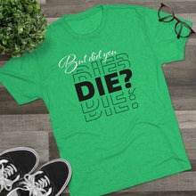 Load image into Gallery viewer, But Did You Die Unisex Tri-Blend Crew Tee
